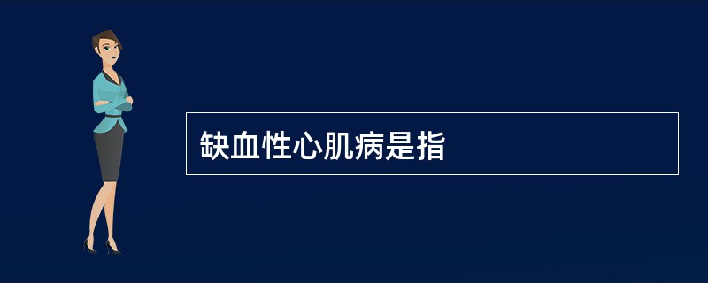 缺血性心肌病是指