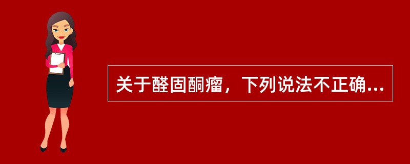 关于醛固酮瘤，下列说法不正确的是