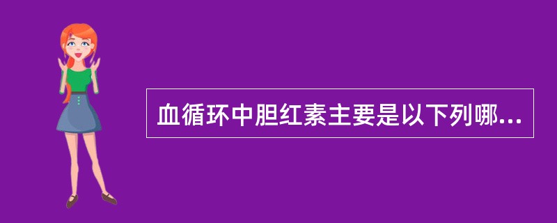 血循环中胆红素主要是以下列哪种形式存在和运输的