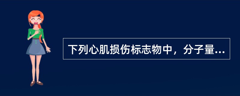 下列心肌损伤标志物中，分子量最小的是