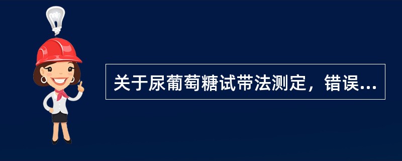 关于尿葡萄糖试带法测定，错误的是