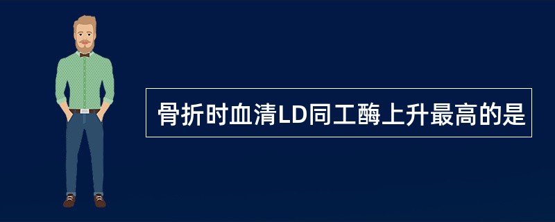 骨折时血清LD同工酶上升最高的是