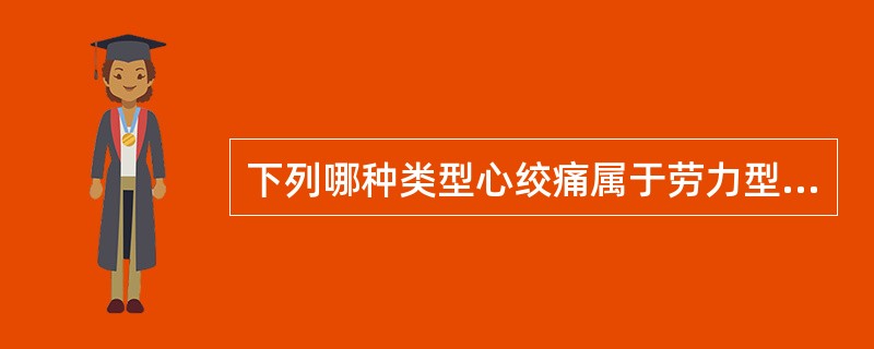 下列哪种类型心绞痛属于劳力型心绞痛