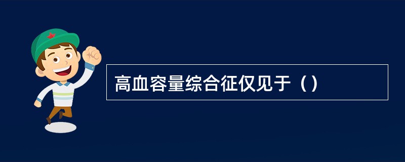 高血容量综合征仅见于（）