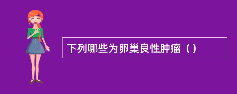 下列哪些为卵巢良性肿瘤（）