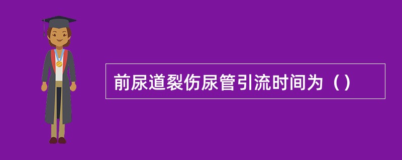 前尿道裂伤尿管引流时间为（）