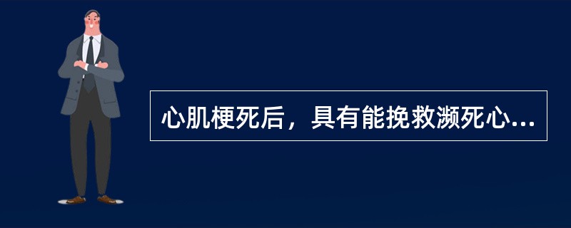 心肌梗死后，具有能挽救濒死心肌，防止梗死扩大，缩小缺血范围，加快愈合作用的有