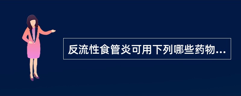 反流性食管炎可用下列哪些药物治疗