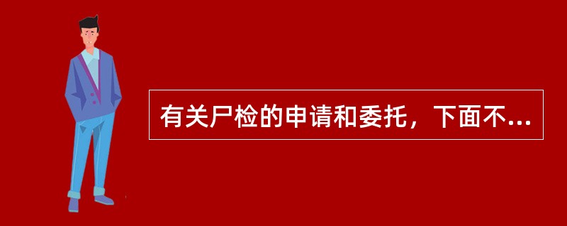 有关尸检的申请和委托，下面不正确的是