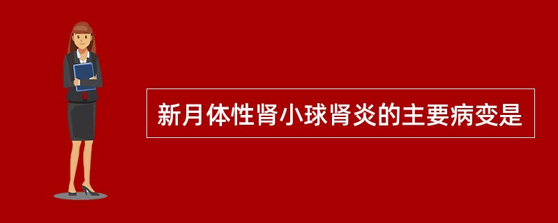 新月体性肾小球肾炎的主要病变是