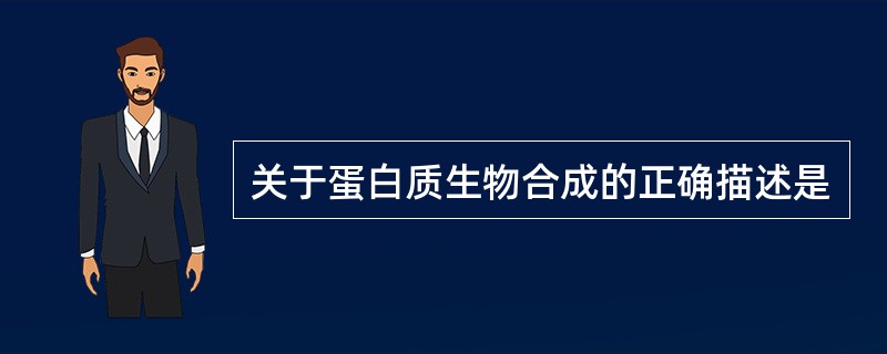 关于蛋白质生物合成的正确描述是