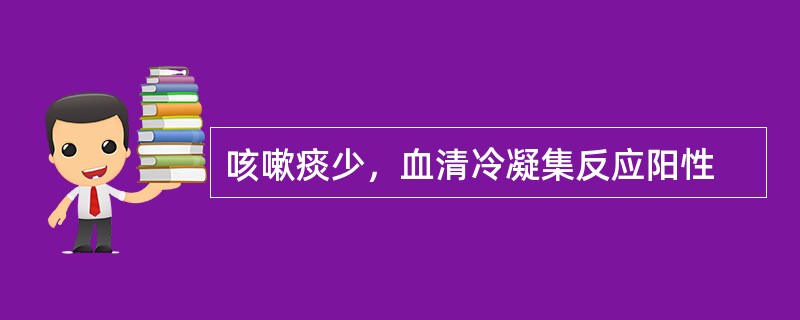 咳嗽痰少，血清冷凝集反应阳性