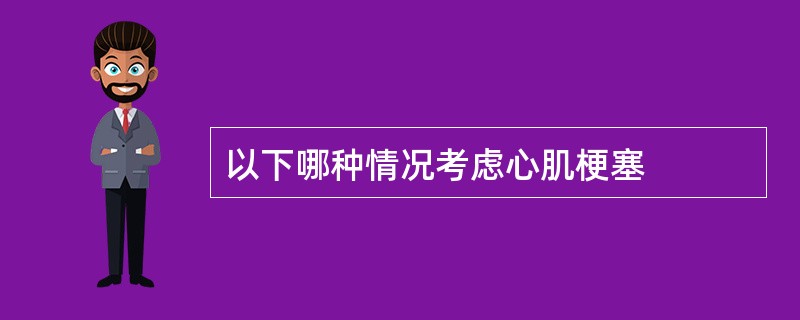 以下哪种情况考虑心肌梗塞