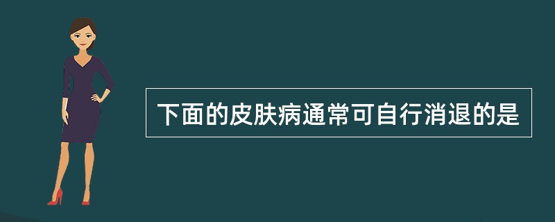 下面的皮肤病通常可自行消退的是