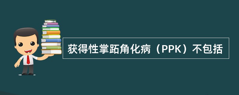 获得性掌跖角化病（PPK）不包括