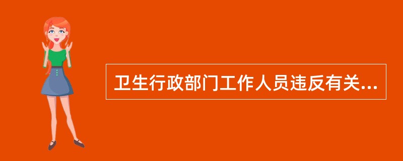 卫生行政部门工作人员违反有关规定，弄虚作假、玩忽职守、滥用职权、徇私舞弊，尚不构成犯罪的