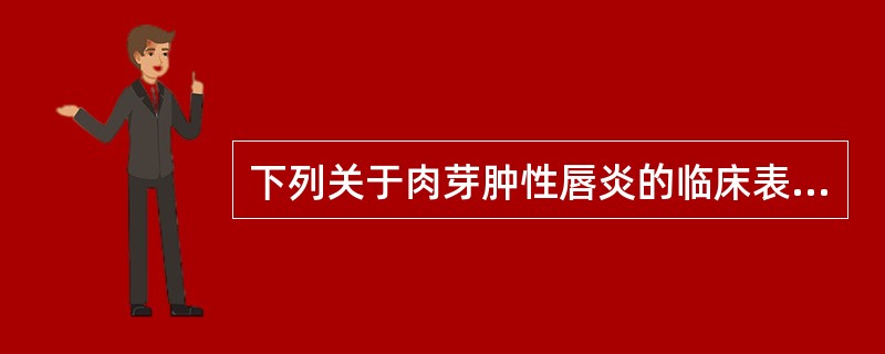 下列关于肉芽肿性唇炎的临床表现，说法错误的是