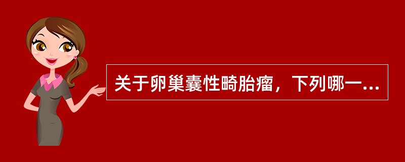 关于卵巢囊性畸胎瘤，下列哪一项是错误的（）