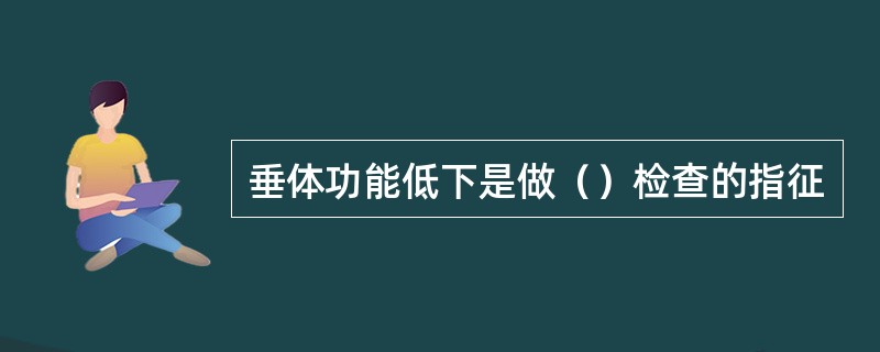 垂体功能低下是做（）检查的指征