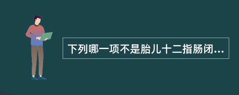 下列哪一项不是胎儿十二指肠闭锁的声像图表现