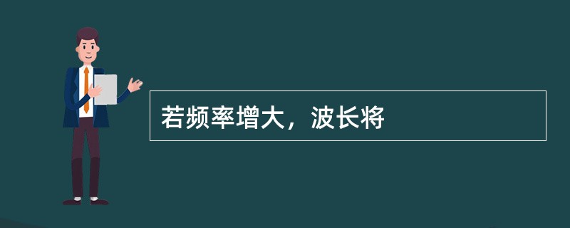 若频率增大，波长将