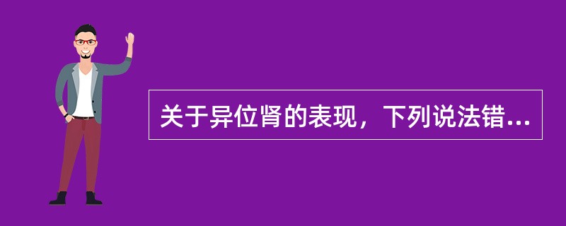 关于异位肾的表现，下列说法错误的是（）