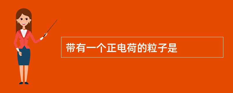 带有一个正电荷的粒子是