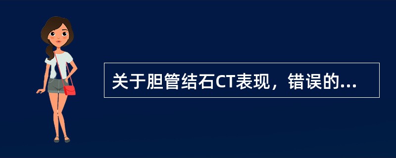 关于胆管结石CT表现，错误的是（）