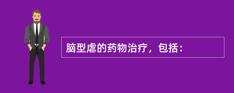 脑型虐的药物治疗，包括：