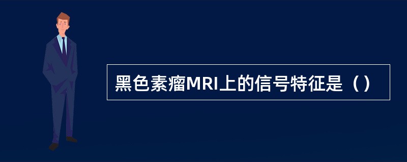 黑色素瘤MRI上的信号特征是（）