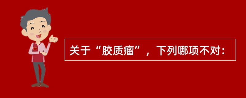 关于“胶质瘤”，下列哪项不对：