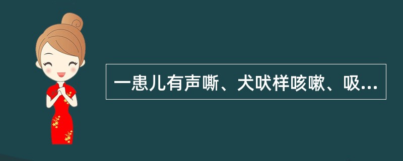 一患儿有声嘶、犬吠样咳嗽、吸气性呼吸困难伴喉喘鸣4天，首先应考虑的疾病是：