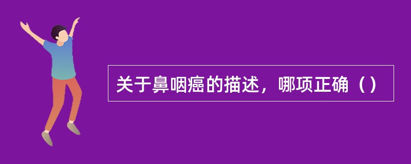 关于鼻咽癌的描述，哪项正确（）