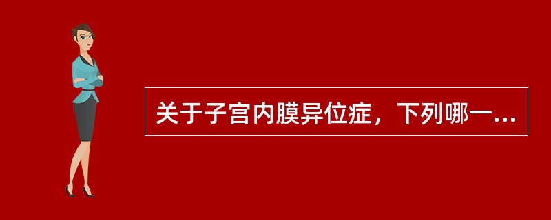 关于子宫内膜异位症，下列哪一项不正确：