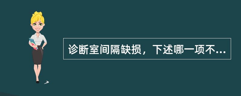 诊断室间隔缺损，下述哪一项不符合