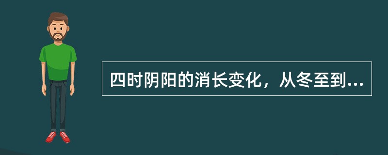 四时阴阳的消长变化，从冬至到立春为