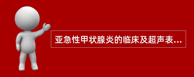 亚急性甲状腺炎的临床及超声表现是（）