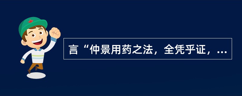 言“仲景用药之法，全凭乎证，添一证则添一药，易一证则易一药”的是