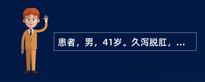 患者，男，41岁。久泻脱肛，体倦肢软，自汗出，渴喜热饮，少气懒言，舌淡苔薄白，脉洪而虚。治疗应选用