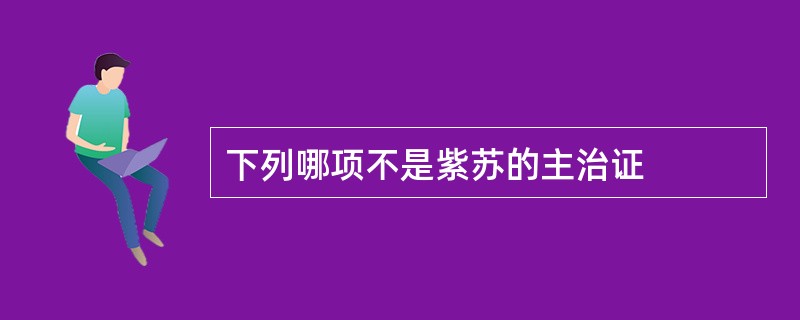 下列哪项不是紫苏的主治证
