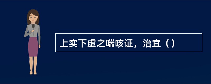 上实下虚之喘咳证，治宜（）