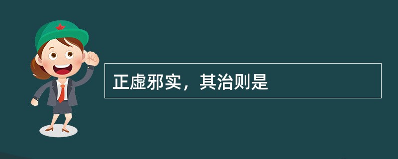正虚邪实，其治则是