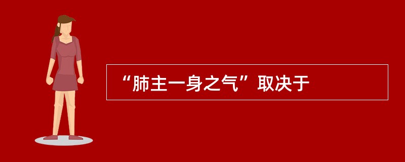 “肺主一身之气”取决于