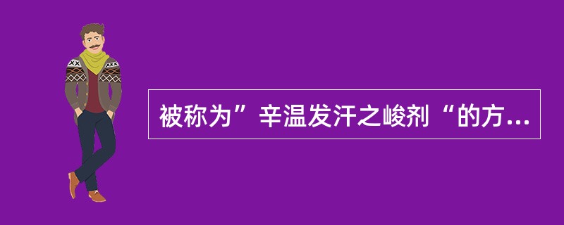 被称为”辛温发汗之峻剂“的方剂是