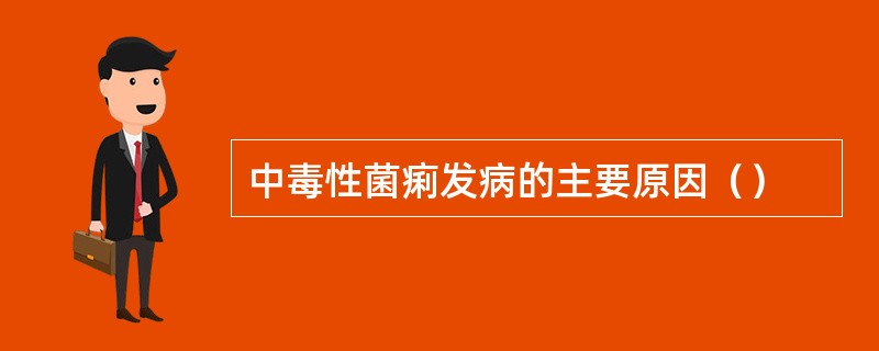 中毒性菌痢发病的主要原因（）