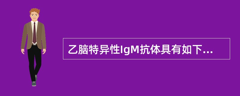 乙脑特异性IgM抗体具有如下特征（）