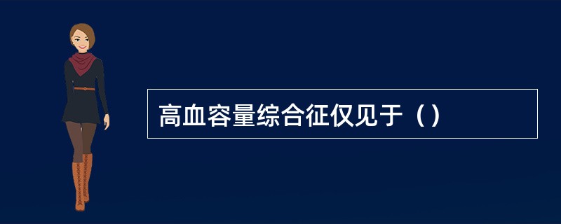 高血容量综合征仅见于（）