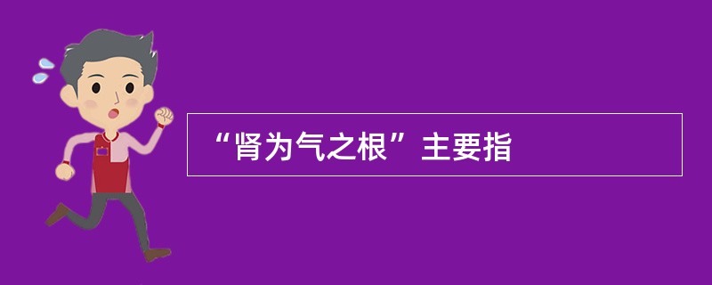 “肾为气之根”主要指