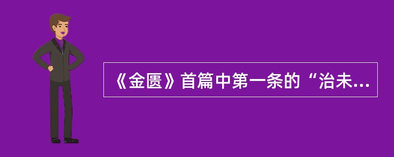 《金匮》首篇中第一条的“治未病”是