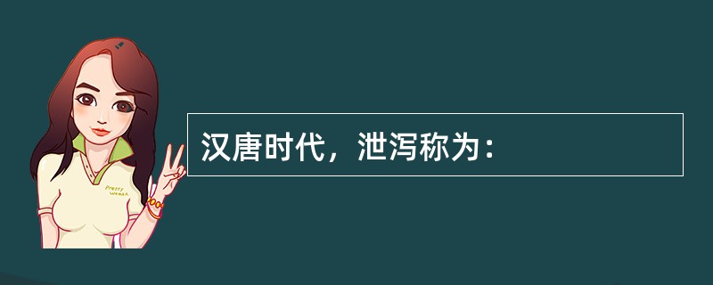 汉唐时代，泄泻称为：